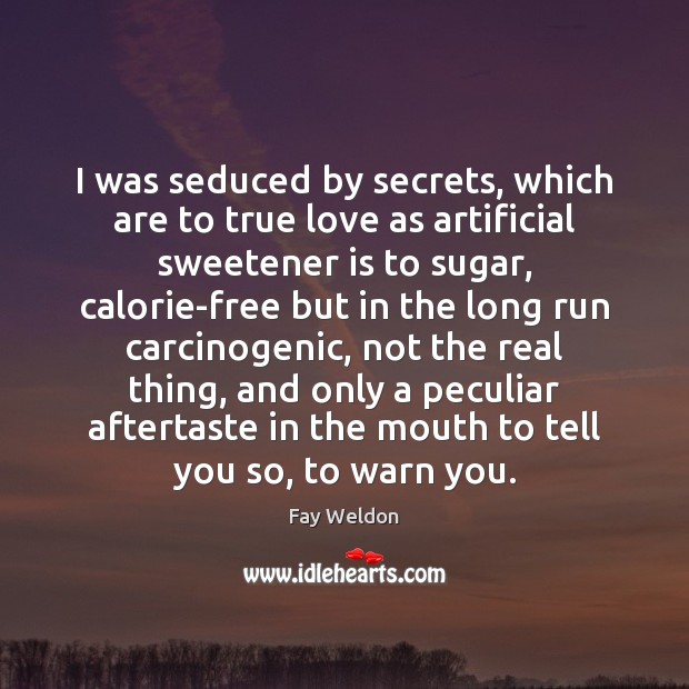 I was seduced by secrets, which are to true love as artificial Fay Weldon Picture Quote