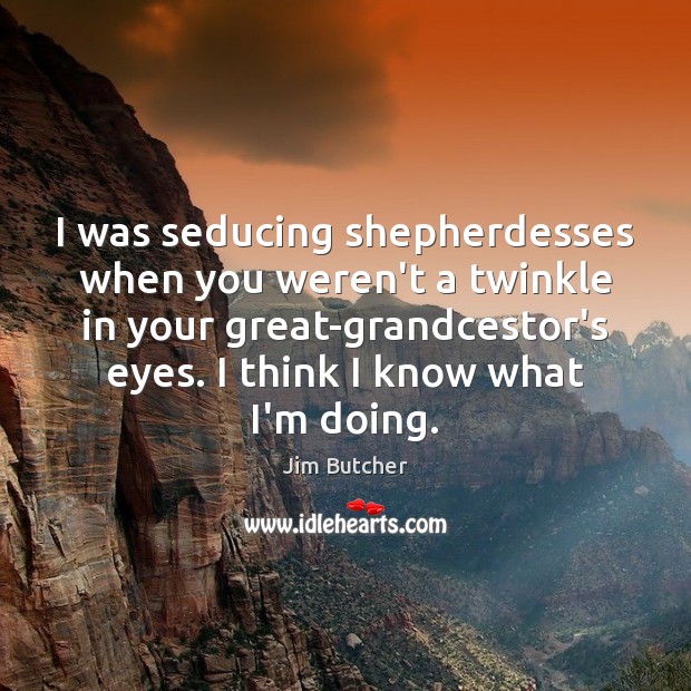 I was seducing shepherdesses when you weren’t a twinkle in your great-grandcestor’s Jim Butcher Picture Quote