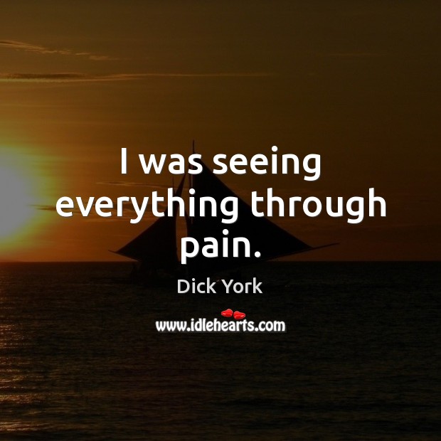 I was seeing everything through pain. Image