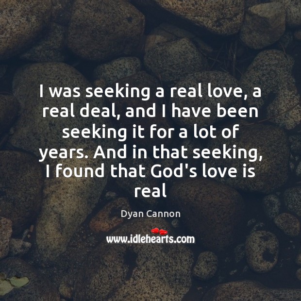 I was seeking a real love, a real deal, and I have Dyan Cannon Picture Quote