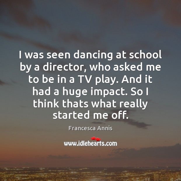 I was seen dancing at school by a director, who asked me Francesca Annis Picture Quote