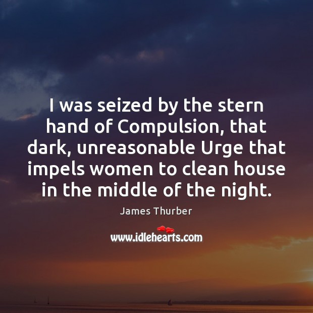 I was seized by the stern hand of Compulsion, that dark, unreasonable James Thurber Picture Quote