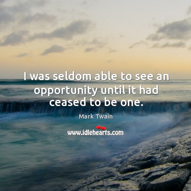 I was seldom able to see an opportunity until it had ceased to be one. Opportunity Quotes Image