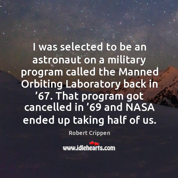 I was selected to be an astronaut on a military program called the manned orbiting laboratory back in ’67. Robert Crippen Picture Quote