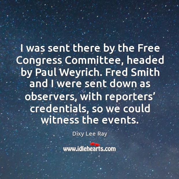I was sent there by the free congress committee, headed by paul weyrich. Dixy Lee Ray Picture Quote