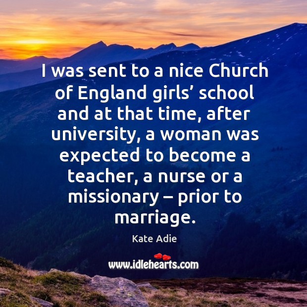 I was sent to a nice church of england girls’ school and at that time, after university Kate Adie Picture Quote
