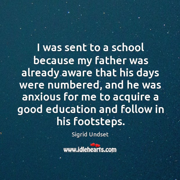 I was sent to a school because my father was already aware that his days were numbered Sigrid Undset Picture Quote