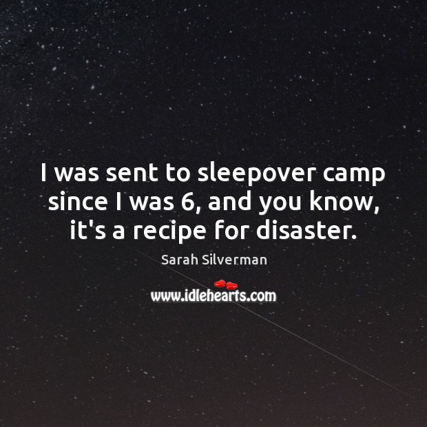 I was sent to sleepover camp since I was 6, and you know, it’s a recipe for disaster. Sarah Silverman Picture Quote