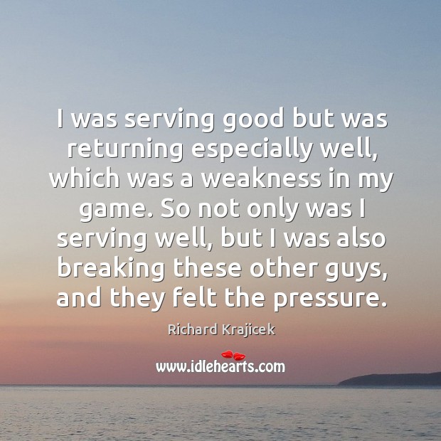I was serving good but was returning especially well, which was a weakness in my game. Richard Krajicek Picture Quote