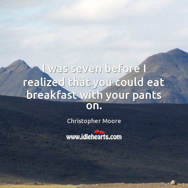 I was seven before I realized that you could eat breakfast with your pants on. Christopher Moore Picture Quote