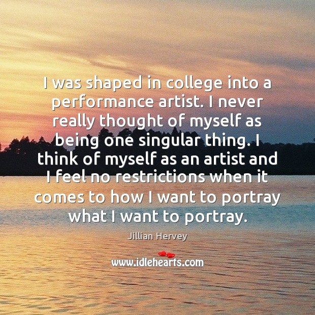 I was shaped in college into a performance artist. I never really Jillian Hervey Picture Quote