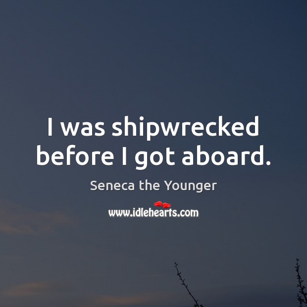 I was shipwrecked before I got aboard. Seneca the Younger Picture Quote