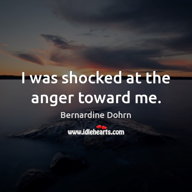 I was shocked at the anger toward me. Image