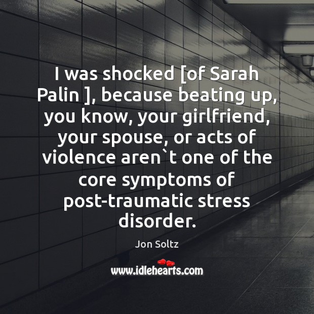 I was shocked [of Sarah Palin ], because beating up, you know, your Jon Soltz Picture Quote