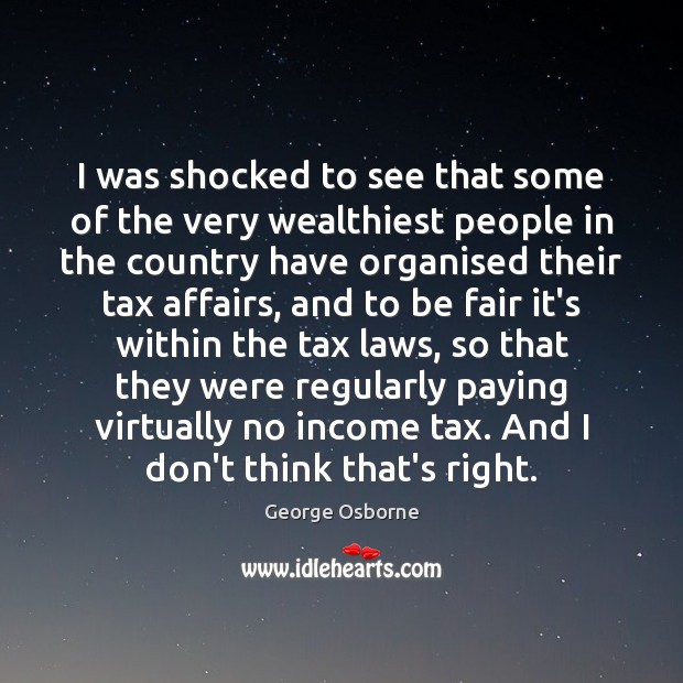 I was shocked to see that some of the very wealthiest people George Osborne Picture Quote