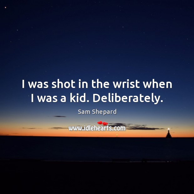I was shot in the wrist when I was a kid. Deliberately. Sam Shepard Picture Quote