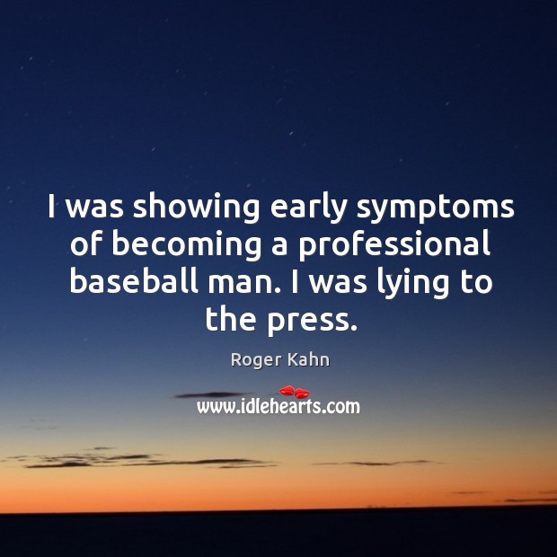 I was showing early symptoms of becoming a professional baseball man. I was lying to the press. Roger Kahn Picture Quote