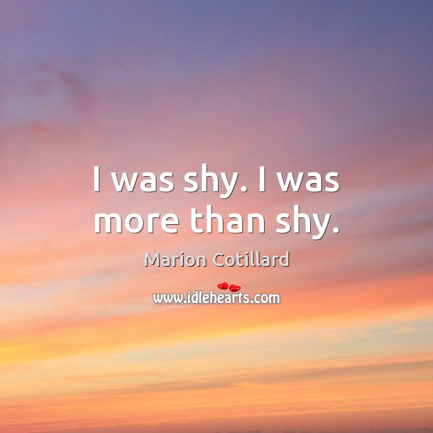 I was shy. I was more than shy. Marion Cotillard Picture Quote