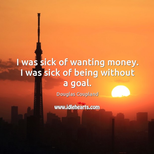 I was sick of wanting money. I was sick of being without a goal. Douglas Coupland Picture Quote