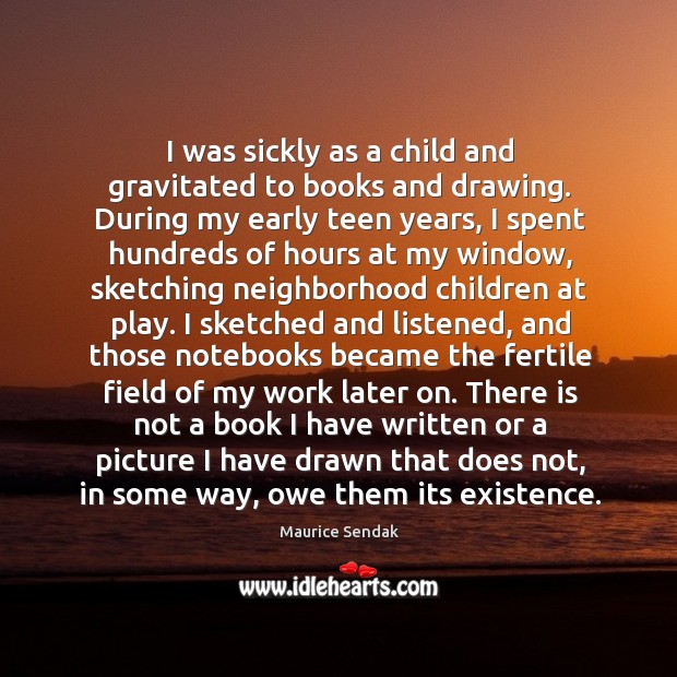 I was sickly as a child and gravitated to books and drawing. Maurice Sendak Picture Quote