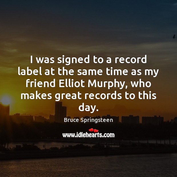 I was signed to a record label at the same time as Bruce Springsteen Picture Quote