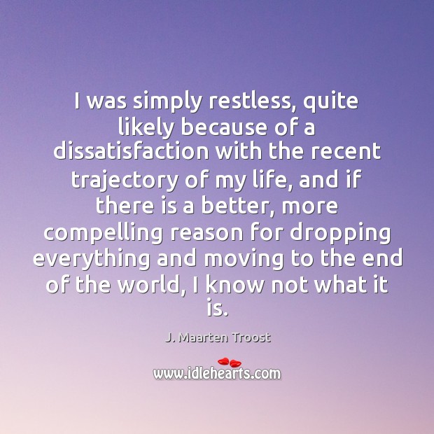 I was simply restless, quite likely because of a dissatisfaction with the J. Maarten Troost Picture Quote