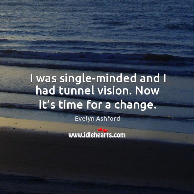 I was single-minded and I had tunnel vision. Now it’s time for a change. Image