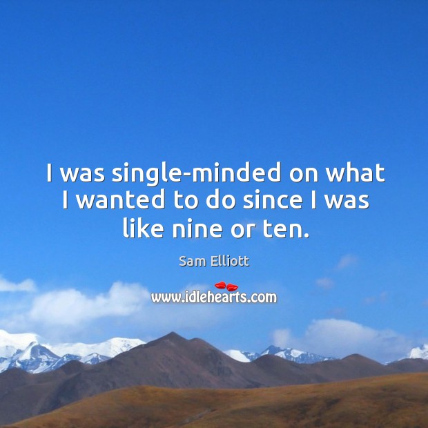 I was single-minded on what I wanted to do since I was like nine or ten. Sam Elliott Picture Quote
