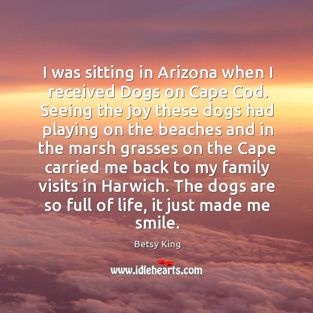 I was sitting in Arizona when I received Dogs on Cape Cod. Betsy King Picture Quote