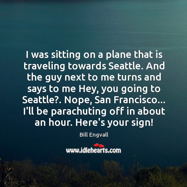 I was sitting on a plane that is traveling towards Seattle. And Bill Engvall Picture Quote