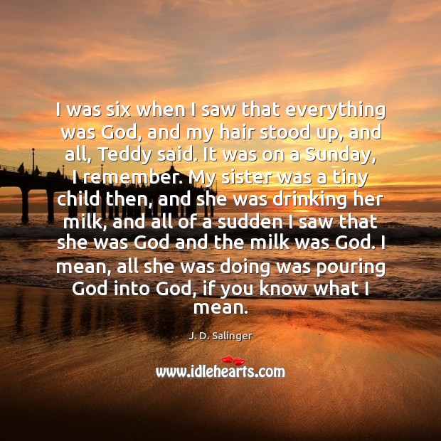 I was six when I saw that everything was God, and my J. D. Salinger Picture Quote