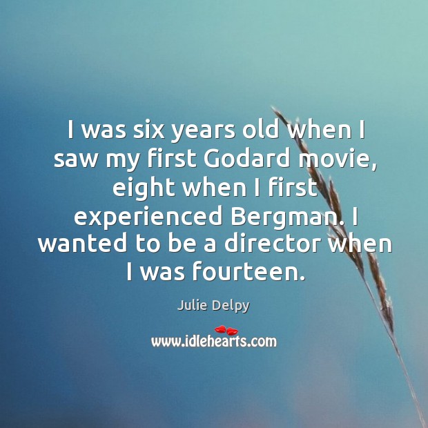 I was six years old when I saw my first Godard movie, eight when I first experienced bergman. Julie Delpy Picture Quote