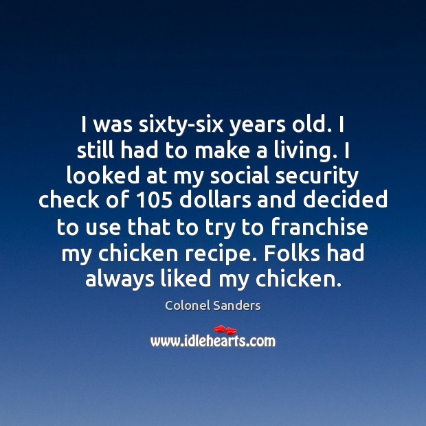 I was sixty-six years old. I still had to make a living. Colonel Sanders Picture Quote