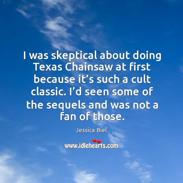 I was skeptical about doing texas chainsaw at first because it’s such a cult classic. Jessica Biel Picture Quote