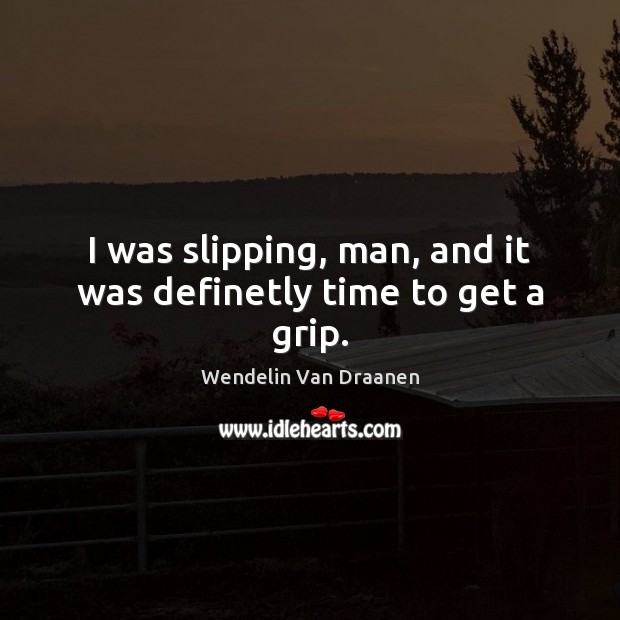 I was slipping, man, and it was definetly time to get a grip. Wendelin Van Draanen Picture Quote