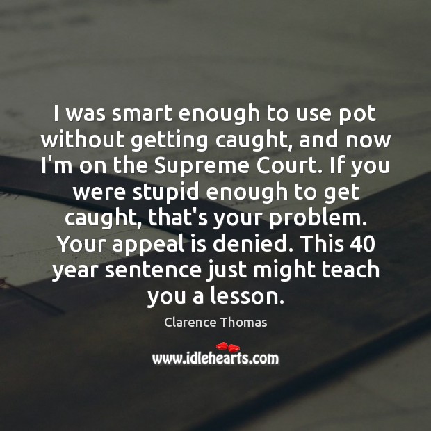 I was smart enough to use pot without getting caught, and now Clarence Thomas Picture Quote