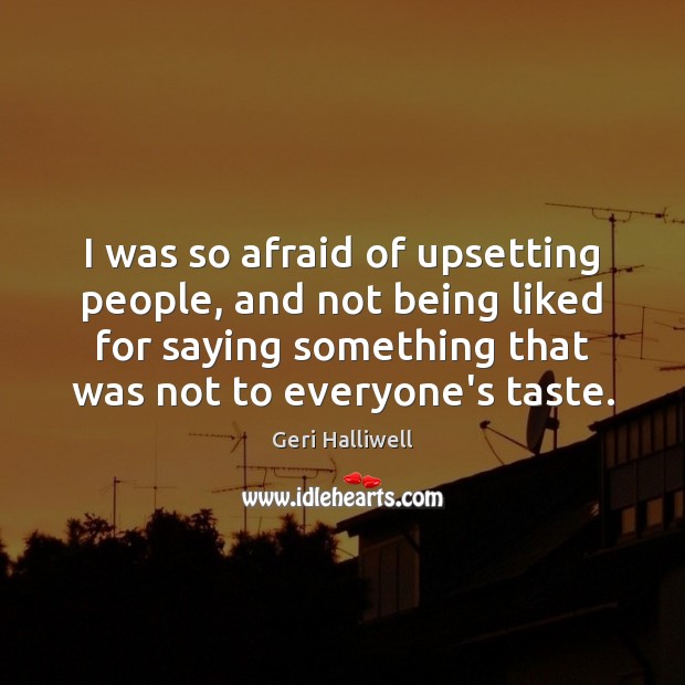 I was so afraid of upsetting people, and not being liked for Geri Halliwell Picture Quote