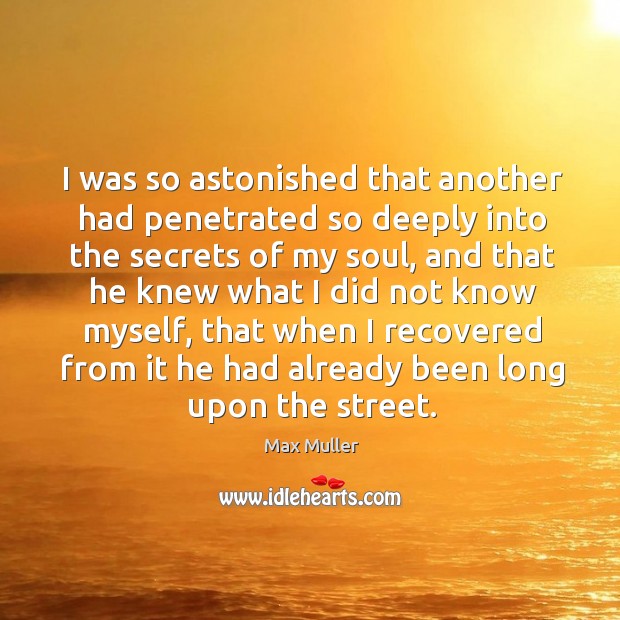 I was so astonished that another had penetrated so deeply into the secrets of my soul Max Muller Picture Quote