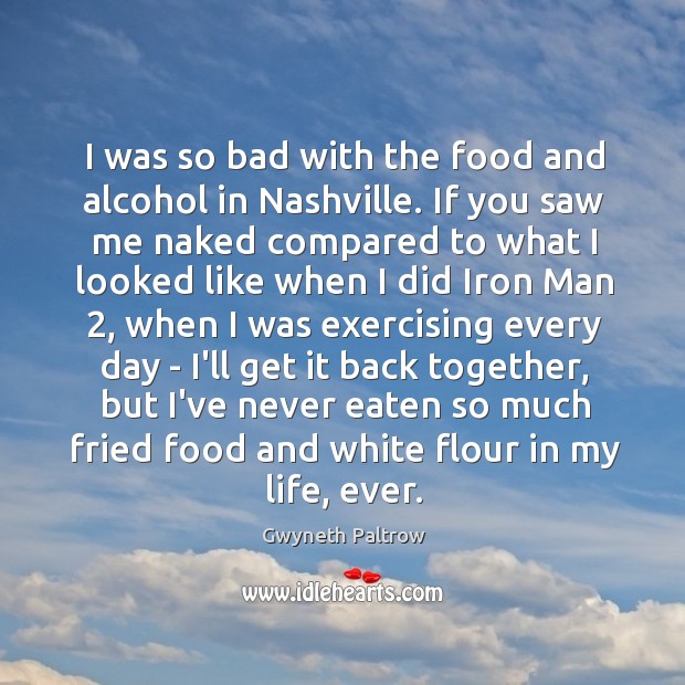 I was so bad with the food and alcohol in Nashville. If Gwyneth Paltrow Picture Quote