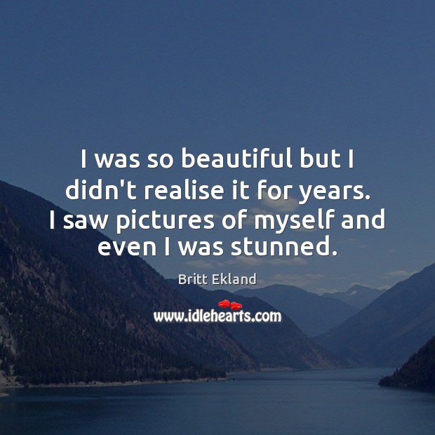 I was so beautiful but I didn’t realise it for years. I Britt Ekland Picture Quote