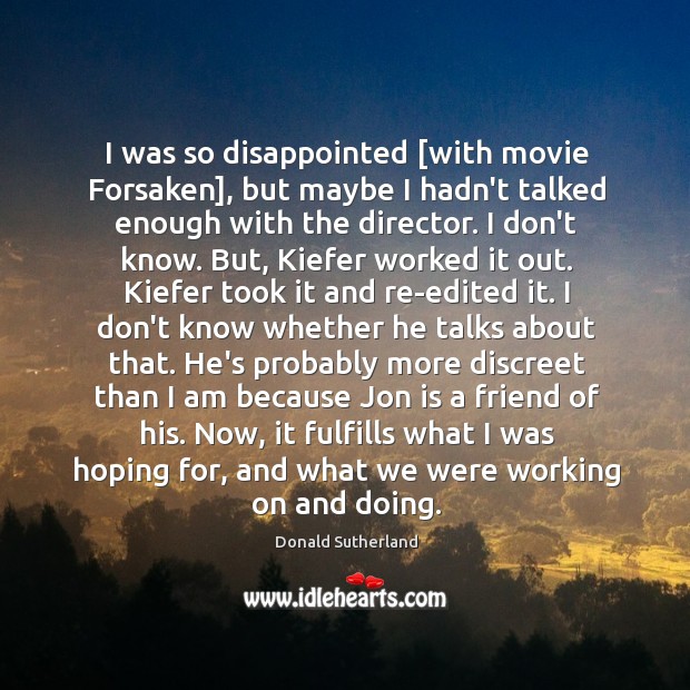 I was so disappointed [with movie Forsaken], but maybe I hadn’t talked Donald Sutherland Picture Quote