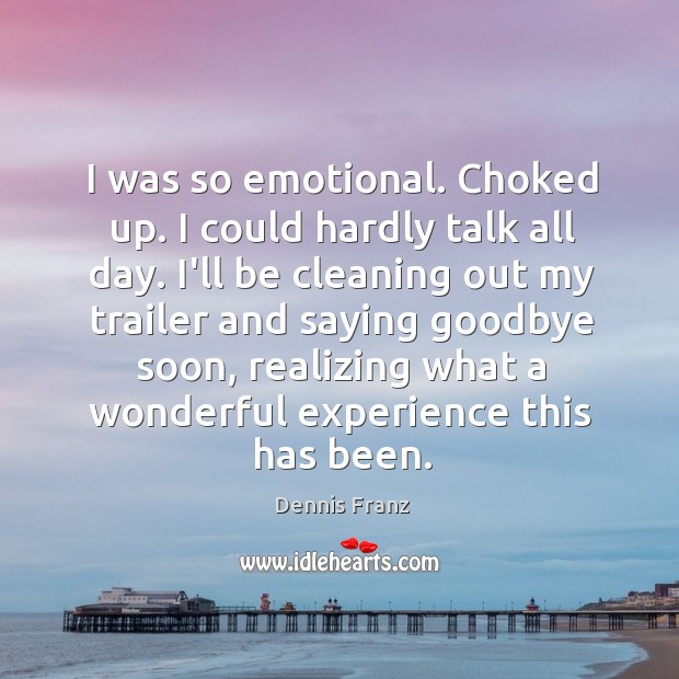 I was so emotional. Choked up. I could hardly talk all day. Dennis Franz Picture Quote