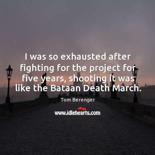 I was so exhausted after fighting for the project for five years, shooting it was like Tom Berenger Picture Quote