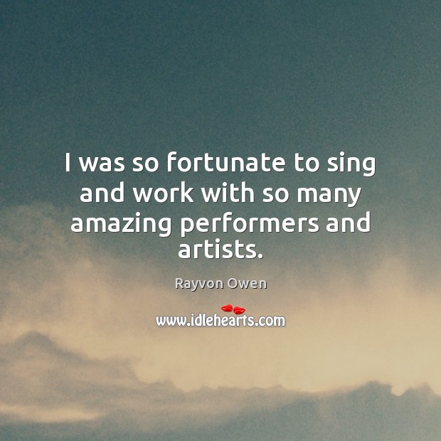I was so fortunate to sing and work with so many amazing performers and artists. Rayvon Owen Picture Quote