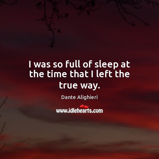 I was so full of sleep at the time that I left the true way. Dante Alighieri Picture Quote