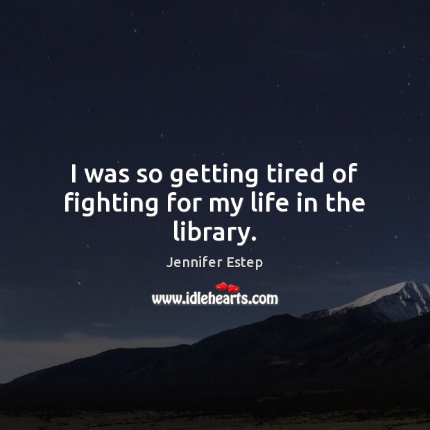 I was so getting tired of fighting for my life in the library. Jennifer Estep Picture Quote