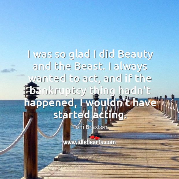 I was so glad I did Beauty and the Beast. I always Toni Braxton Picture Quote