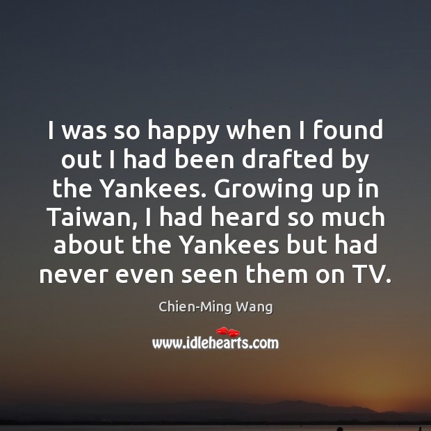 I was so happy when I found out I had been drafted Chien-Ming Wang Picture Quote