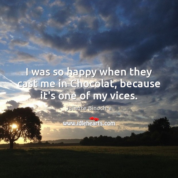 I was so happy when they cast me in Chocolat, because it’s one of my vices. Juliette Binoch`e Picture Quote
