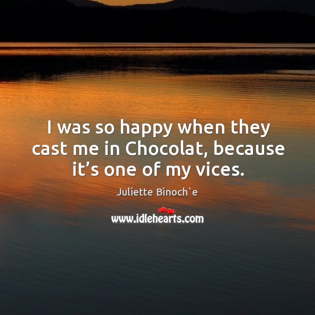 I was so happy when they cast me in chocolat, because it’s one of my vices. Image